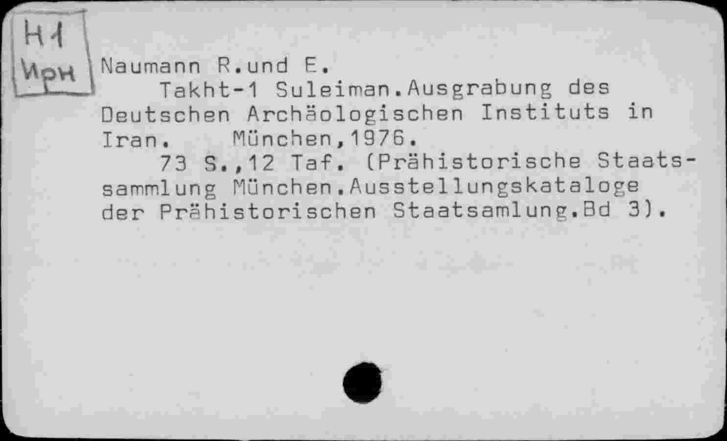 ﻿Naumann R.und E.
Takht-1 Suleiman.Ausgrabung des Deutschen Archäologischen Instituts in Iran. München,197Б.
73 S.,12 Tat. (Prähistorische Staats Sammlung München.Ausstellungskataloge der Prähistorischen Staatsamlung.Bd 3).